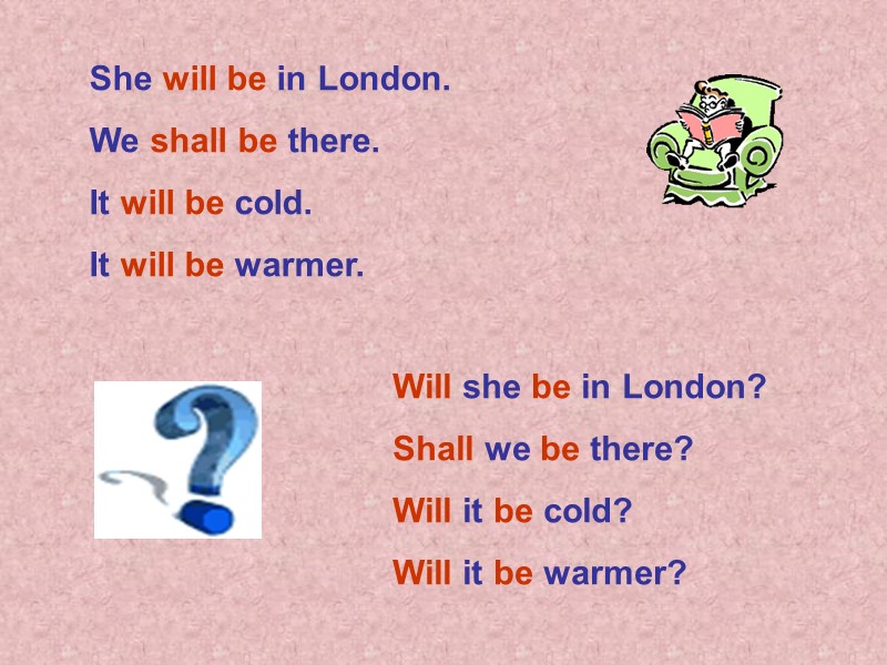 She will be in London. We shall be there. It will be cold. It